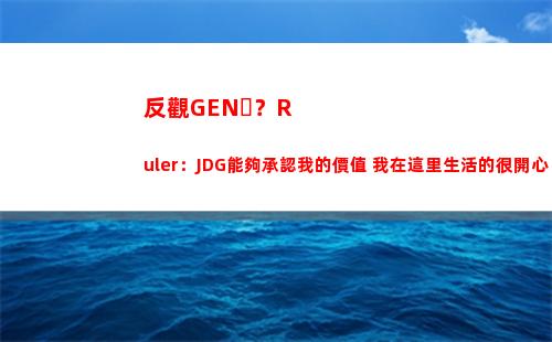 反觀GEN？Ruler：JDG能夠承認我的價值 我在這里生活的很開心